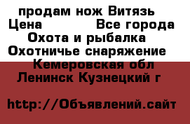 продам нож Витязь › Цена ­ 3 600 - Все города Охота и рыбалка » Охотничье снаряжение   . Кемеровская обл.,Ленинск-Кузнецкий г.